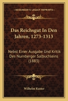 Das Reichsgut In Den Jahren, 1273-1313: Nebst Einer Ausgabe Und Kritik Des Nurnberger Salbuchleins (1883) 1160374694 Book Cover