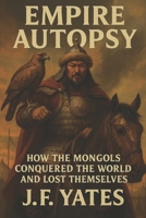 Empire Autopsy: How the Mongols Conquered the World and Lost Themselves B0FQC811S6 Book Cover