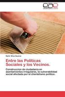 Entre las Politicas Sociales y los Vecinos.: Construccion de ciudadania en asentamientos irregulares, la vulnerabilidad social afectada por el clientelismo politico. 3848470438 Book Cover