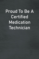 Proud To Be A Certified Medication Technician: Lined Notebook For Men, Women And Co Workers 1713250233 Book Cover