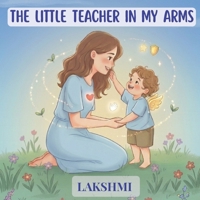 THE LITTLE TEACHER IN MY ARMS: A Gentle Story About Love, Kindness, and the Magic of Childhood B0GT2RD9LY Book Cover