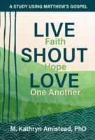 Live Faith. Shout Hope. Love One Another: A Study Using Matthew's Gospel 1950899632 Book Cover