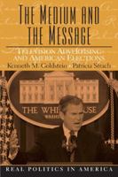 The Medium and the Message: Television Advertising and American Elections (Real Politics in America Series) 0131777742 Book Cover