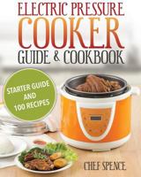 Electric Pressure Cooker Guide and Cookbook: Starter Guide and 100 Delicious Recipes 1499505477 Book Cover