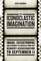 The Iconoclastic Imagination: Image, Catastrophe, and Economy in America from the Kennedy Assassination to September 11 022631023X Book Cover