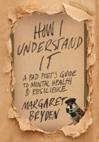 How I Understand It: A Bad Poet's Guide to Mental Health & Resilience B0H2FPMTS9 Book Cover