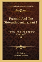 Francis I And The Sixteenth Century, Part 1: Francis I And The Emperor Charles V 1166593118 Book Cover