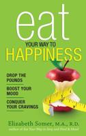 Eat Your Way to Happiness: 10 Diet Secrets to Improve Your Mood, Curb Cravings and Keep the Pounds Off 0373892683 Book Cover
