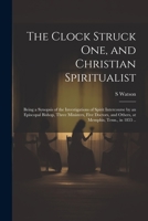The Clock Struck one, and Christian Spiritualist: Being a Synopsis of the Investigations of Spirit Intercourse by an Episcopal Bishop, Three ... and Others, at Memphis, Tenn., in 1855 .. 1022200348 Book Cover