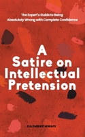 A Satire on Intellectual Pretension: The Expert's Guide to Being Absolutely Wrong with Complete Confidence B0DS28M156 Book Cover