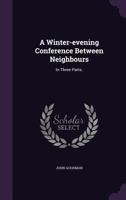 A winter-evening conference between neighbours. In three parts. The eleventh edition, corrected. By J. Goodman, D.D. 1165932776 Book Cover