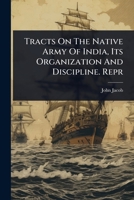 Tracts On The Native Army Of India, Its Organization And Discipline. Repr 1024936570 Book Cover