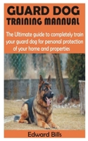 GUARD DOG TRAINING MANNUAL: The Ultimate guide to completely train your guard dog for personal protection of your home and properties B08NL39ZLN Book Cover