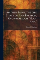 An Irish Saint, the Life Story of Ann Preston, Known Also as Holy Ann. 1013433211 Book Cover