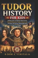 Tudor History for Kids: Thrilling Tales of England's Royal Courts, Powerful Monarchs, Castles, Secrets, and Everyday Life During a Remarkable Age B0H1DR6X3V Book Cover