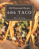 Oh! 606 Homemade Taco Recipes: Everything You Need in One Homemade Taco Cookbook! B08L4GMQ7W Book Cover