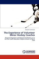The Experience of Volunteer Minor Hockey Coaches: Program Organizers and Program Facilitators in an On-Line Coach Education Program Known as Play It Cool 3659296767 Book Cover