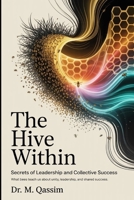The Hive Within: Secrets of Leadership and Collective Success: What Bees Teach Us About Unity, Leadership, and Shared Success (Nature's Wisdom) B0DT3VFV7G Book Cover
