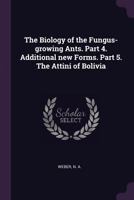 The Biology of the Fungus-Growing Ants. Part 4. Additional New Forms. Part 5. the Attini of Bolivia 1378817532 Book Cover