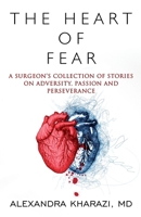 The Heart of Fear: A Surgeon's Collection of Stories on Adversity, Passion and Perseverance 1957917288 Book Cover