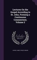 Lectures On the Gospel According to St. John, Forming a Continuous Commentary, Volume 2 1148679391 Book Cover