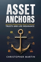 Asset Anchors: Building Generational Wealth through Trusts and Life Insurance 1300861126 Book Cover