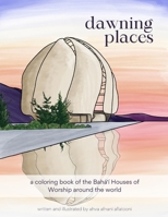 Dawning Places: A Coloring Book of the Baha'i Houses of Worship Around the World B08YQCPY8S Book Cover