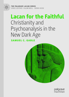 Lacan for the Faithful: Christianity and Psychoanalysis in the New Dark Age (The Palgrave Lacan Series) 303225731X Book Cover