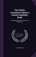 The Child's Companion; Being a Concise Spelling-Book: Containing a Selection of Words, in Modern Use 1141097680 Book Cover