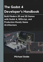 The Godot 4 Developer’s Handbook: Build Modern 2D and 3D Games with Godot 4, GDScript, and Production-Ready Game Architecture B0H6JHGKNK Book Cover