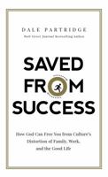Saved from Success: How God Can Free You from Culture’s Distortion of Family, Work, and the Good Life 0718093445 Book Cover