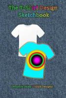 The T-Shirt Design Sketchbook - Entwerfe deine T-Shirt Designs!: Templates für T-Shirt-Designs, nicht nur für Designer! Sammle deine Ideen in diesem Journal 1724096028 Book Cover