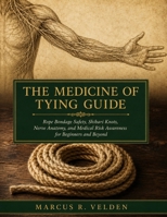 The Medicine Of Tying Guide: Rope Bondage Safety, Shibari Knots, Nerve Anatomy, and Medical Risk Awareness for Beginners and Beyond B0H96LXDSN Book Cover