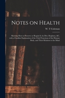 Notes on Health: Showing How to Preserve or Regain It, by Diet, Regimen, &c, With a Familiar Explanation of the Chief Functions of the Human Body, and Their Relation to the Mind 1014913551 Book Cover