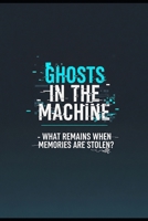 Ghosts in the Machine: What remains when memories are stolen? B0FRHGXPMH Book Cover