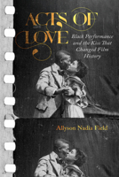 Acts of Love: Black Performance and the Kiss That Changed Film History 0520392930 Book Cover