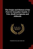 The Origin and History of the First or Grenadier Guards. 3 Vols. [And] Corrigenda and Addenda - Primary Source Edition 1016212011 Book Cover
