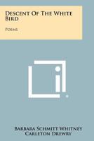 Descent of the White Bird: Poems 1258347369 Book Cover