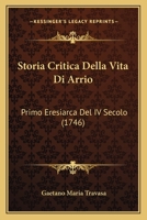 Storia Critica Della Vita Di Arrio: Primo Eresiarca Del IV Secolo (1746) 1179918487 Book Cover