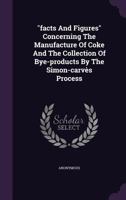 facts And Figures Concerning The Manufacture Of Coke And The Collection Of Bye-products By The Simon-carv�s Process 1354553357 Book Cover