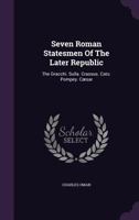 Seven Roman Statesmen of the Later Republic: The Gracchi, Sulla, Crassus, Cato, Pompey, Caesar 1245055348 Book Cover