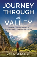 Journey Through the Valley : One Man's Story of Learning to Trust Jesus with Work, Faith, and Family 1647049946 Book Cover