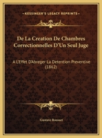De La Creation De Chambres Correctionnelles D'Un Seul Juge: A L'Effet D'Abreger La Detention Preventive (1862) 1169484522 Book Cover