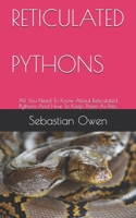 Reticulated Pythons: All You Need To Know About Reticulated Pythons And How To Keep Them As Pets. B08W7SNKVB Book Cover