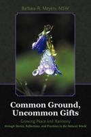 Common Ground, Uncommon Gifts: Growing Peace and Harmony Through Stories, Reflections, and Practices in the Natural World 1452551707 Book Cover
