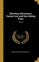 Shooting Adventures, Canine Lore and Sea-fishing Trips.; Volume I 0469582723 Book Cover