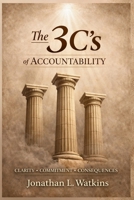 THE 3 C'S OF ACCOUNTABILITY How Clarity, Commitment, and Consequences: Build Strong Leaders and Healthy Organizations B0GNP74CM5 Book Cover
