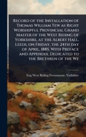 Record of the Installation of Thomas William Tew as Right Worshipful Provincial Grand Master of the West Riding of Yorkshire, at the Albert Hall, ... Appendix. Dedicated to the Brethren of the We 1024105679 Book Cover