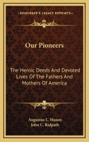 Our pioneers; the heroic deeds and devoted lives of the fathers and mothers of America, embracing the principal episodes in the struggle of the white race with the red men for the possession of the Ne 1163311103 Book Cover