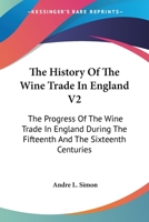 The History Of The Wine Trade In England V2: The Progress Of The Wine Trade In England During The Fifteenth And The Sixteenth Centuries 0548319030 Book Cover